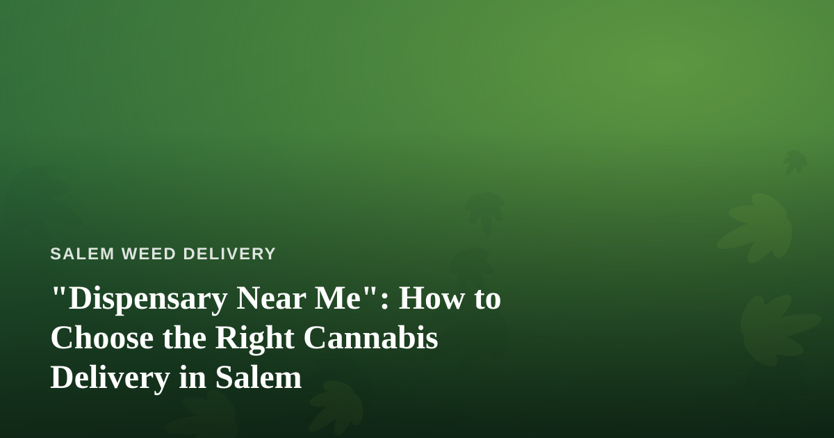 “Dispensary Near Me”: How to Choose the Right Cannabis Delivery in Salem