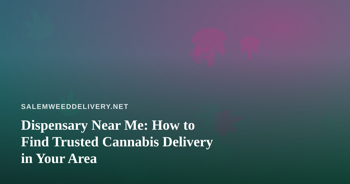 Dispensary Near Me: How to Find Trusted Cannabis Delivery in Your Area