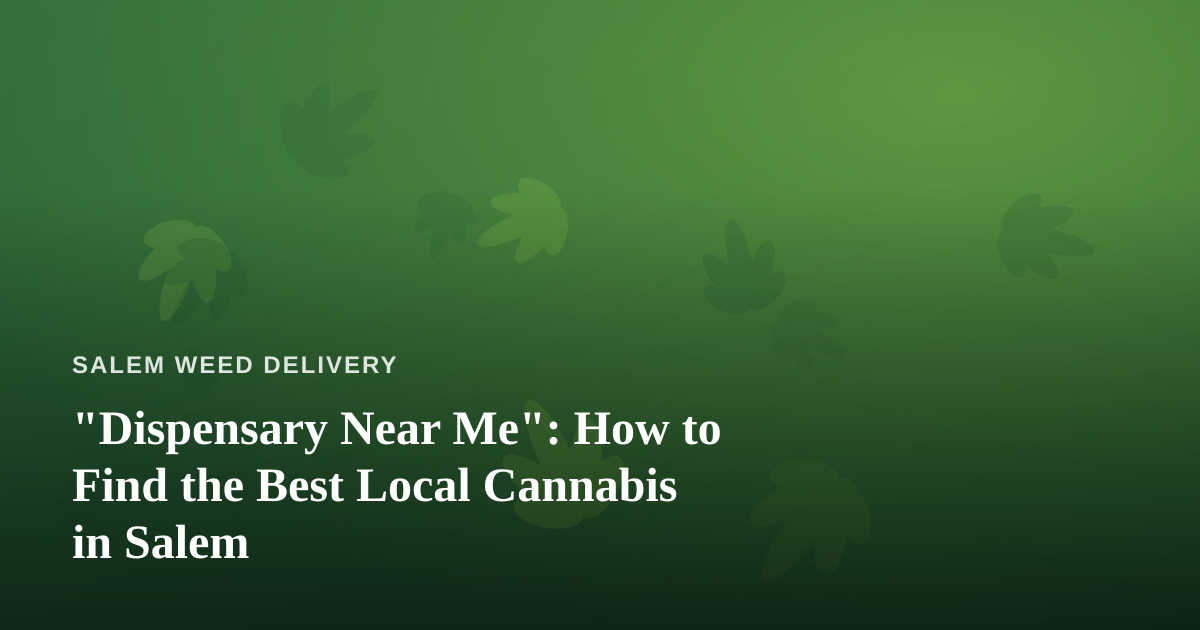 “Dispensary Near Me”: How to Find the Best Local Cannabis in Salem