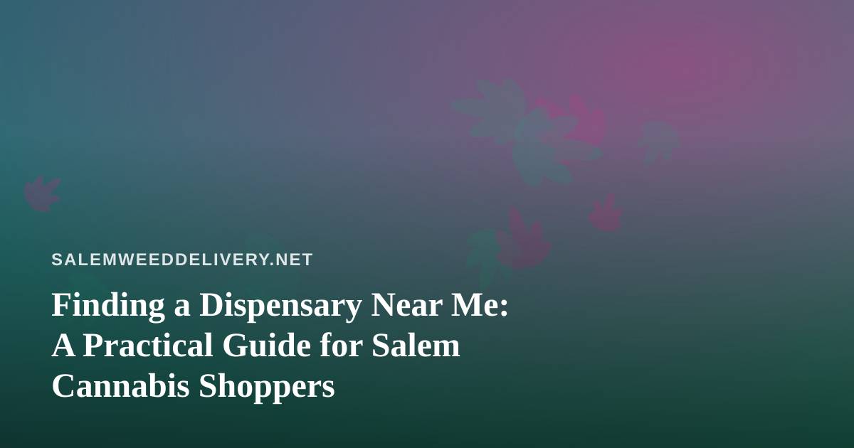 Finding a Dispensary Near Me: A Practical Guide for Salem Cannabis Shoppers