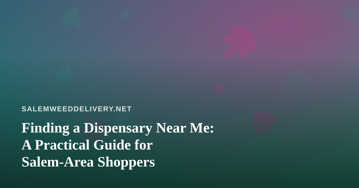 Finding a Dispensary Near Me: A Practical Guide for Salem-Area Shoppers