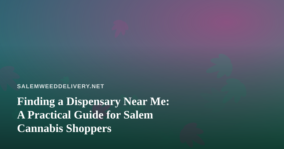 Finding a Dispensary Near Me: A Practical Guide for Salem Cannabis Shoppers