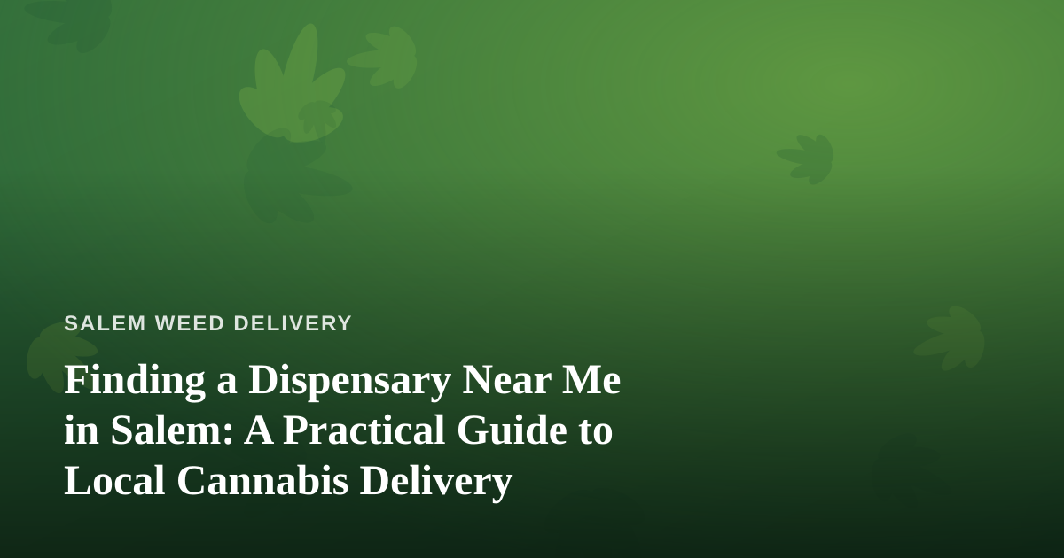 Finding a Dispensary Near Me in Salem: A Practical Guide to Local Cannabis Delivery