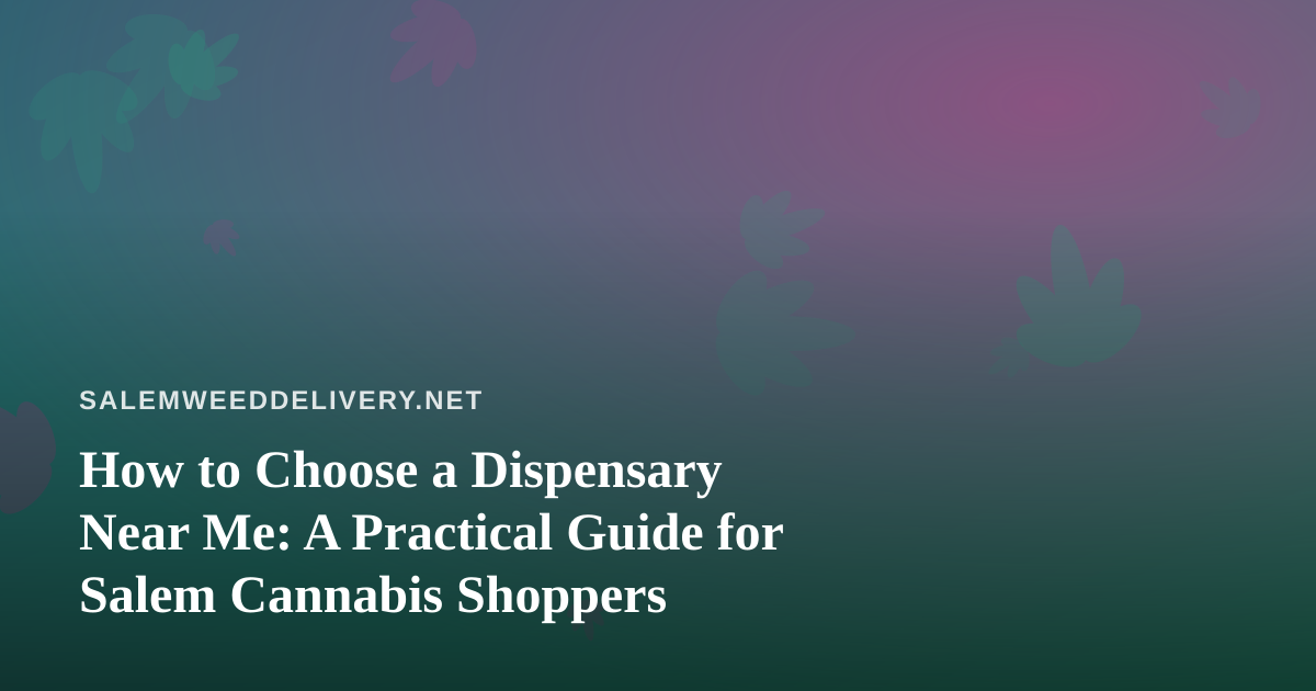 How to Choose a Dispensary Near Me: A Practical Guide for Salem Cannabis Shoppers