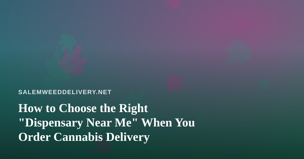 How to Choose the Right “Dispensary Near Me” When You Order Cannabis Delivery