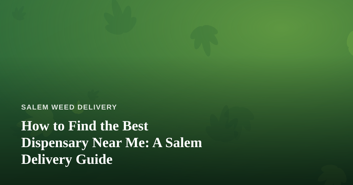 How to Find the Best Dispensary Near Me: A Salem Delivery Guide