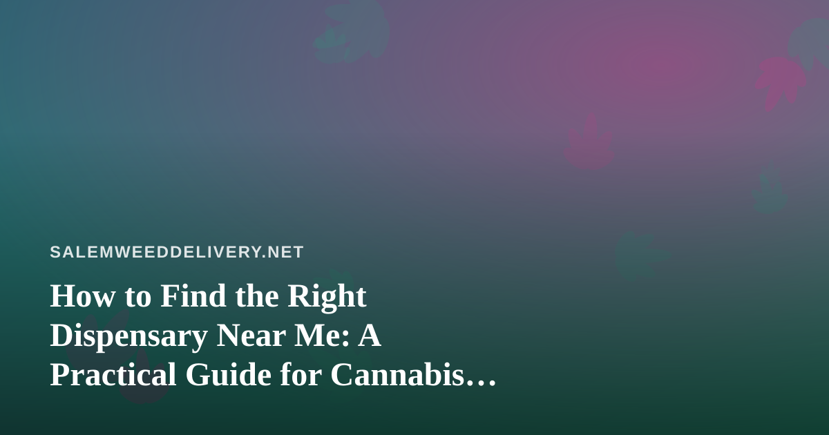 How to Find the Right Dispensary Near Me: A Practical Guide for Cannabis Shoppers