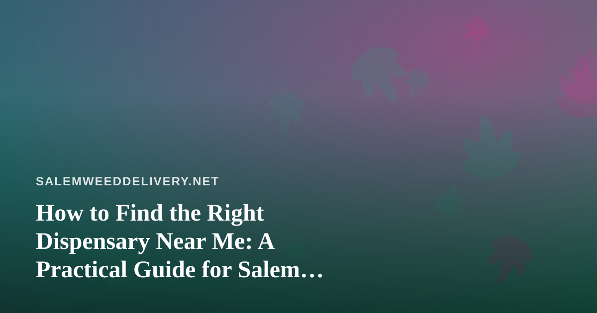 How to Find the Right Dispensary Near Me: A Practical Guide for Salem Cannabis Shoppers