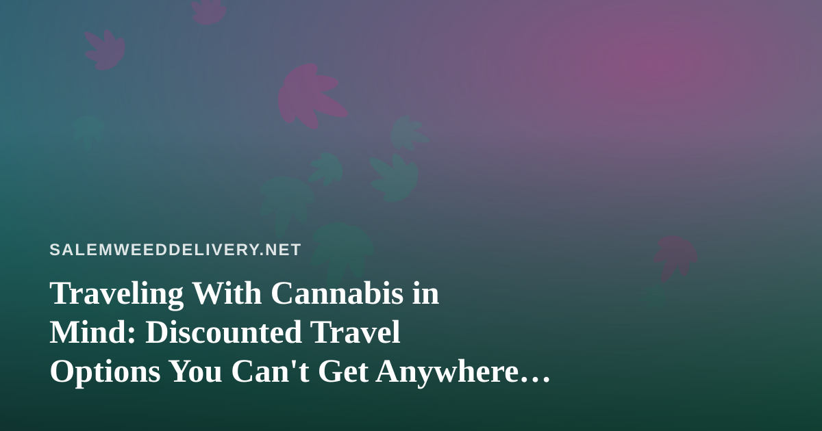Traveling With Cannabis in Mind: Discounted Travel Options You Can’t Get Anywhere Else