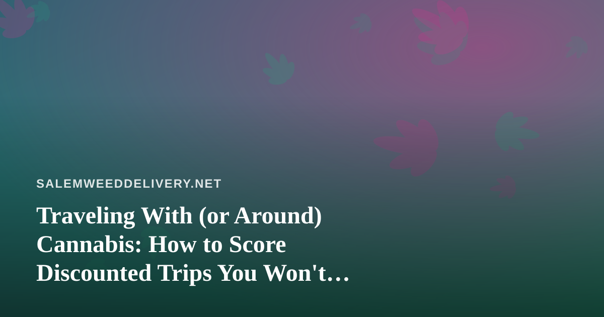Traveling With (or Around) Cannabis: How to Score Discounted Trips You Won’t Find Anywhere Else