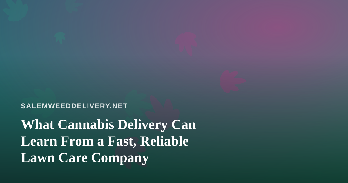 What Cannabis Delivery Can Learn From a Fast, Reliable Lawn Care Company