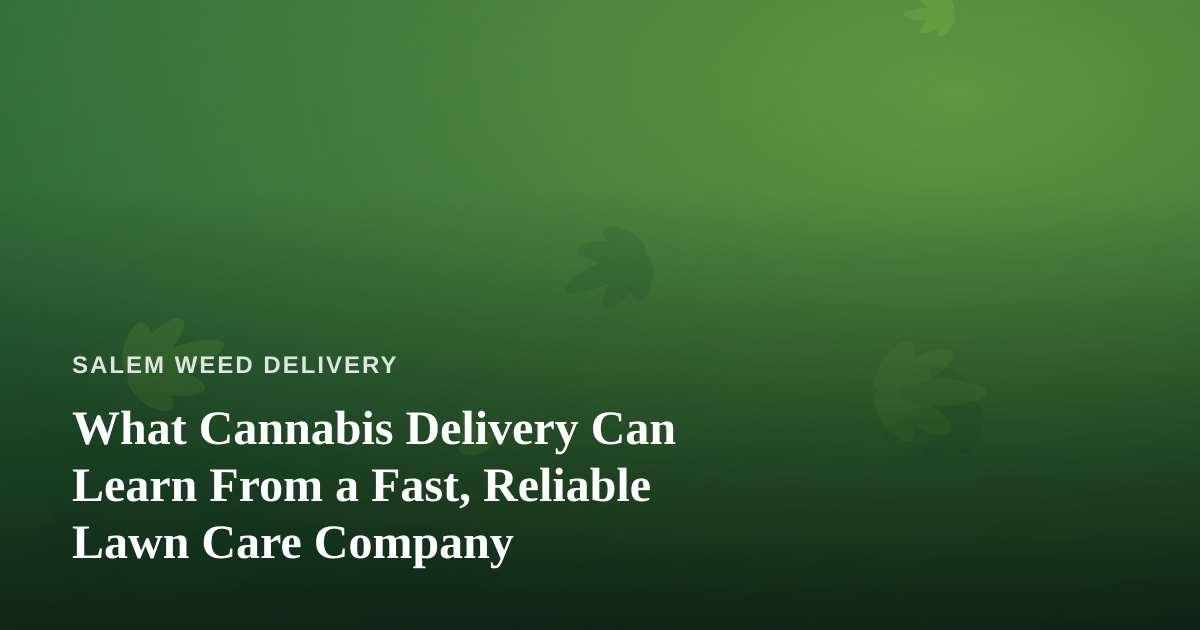 What Cannabis Delivery Can Learn From a Fast, Reliable Lawn Care Company