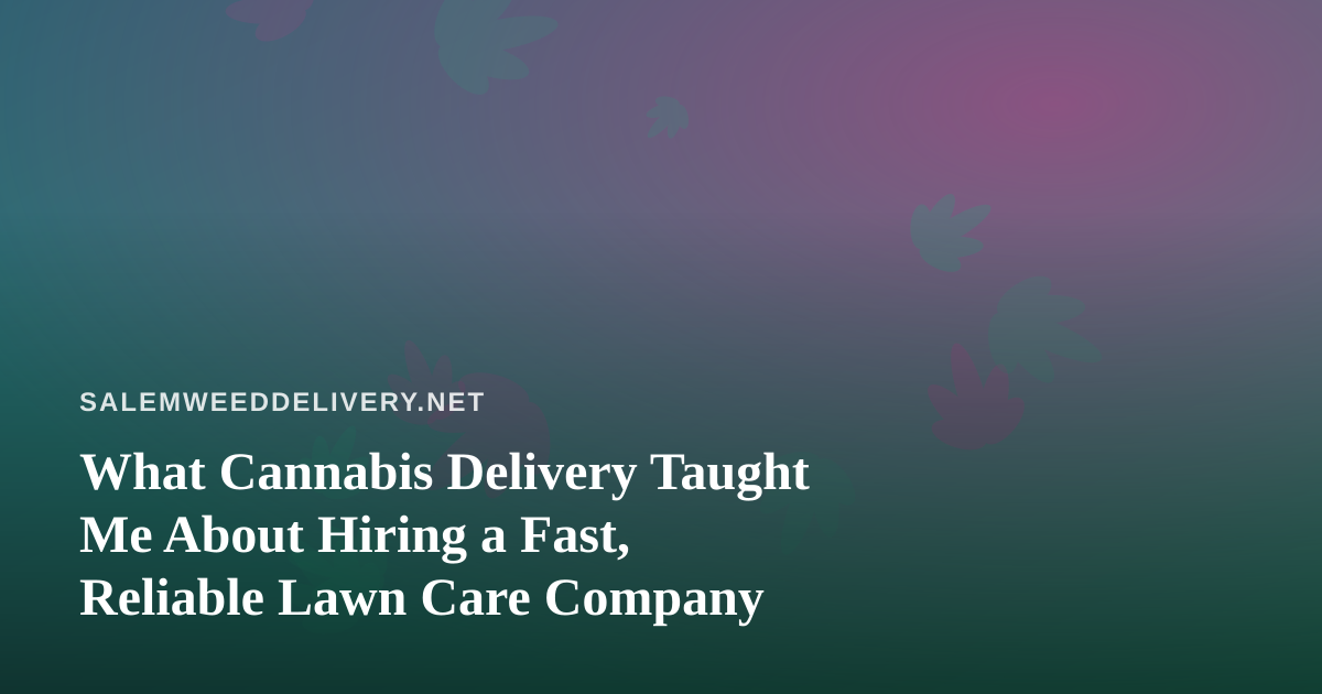 What Cannabis Delivery Taught Me About Hiring a Fast, Reliable Lawn Care Company