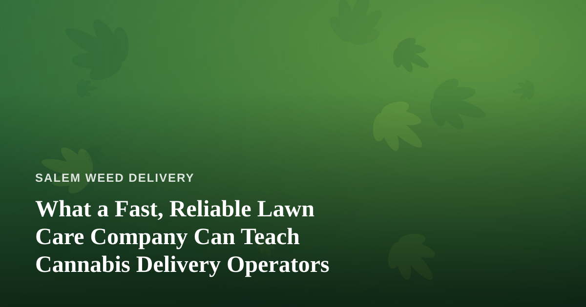 What a Fast, Reliable Lawn Care Company Can Teach Cannabis Delivery Operators