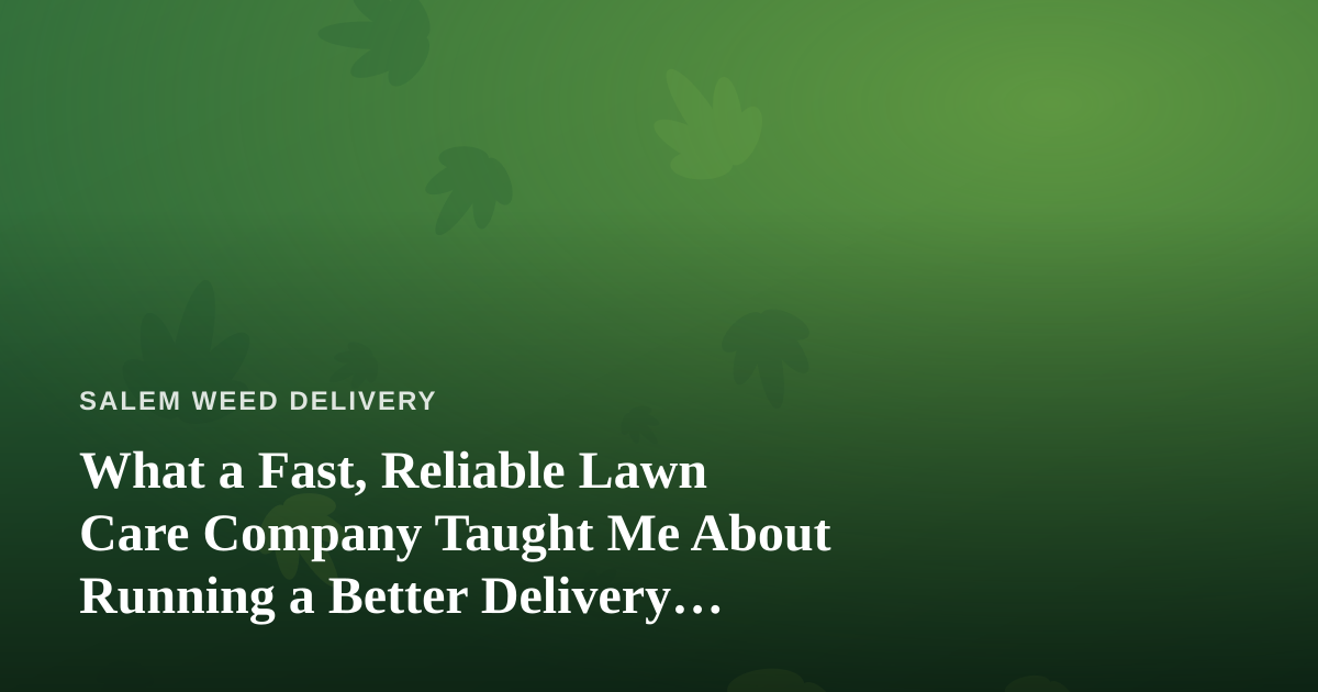 What a Fast, Reliable Lawn Care Company Taught Me About Running a Better Delivery Service
