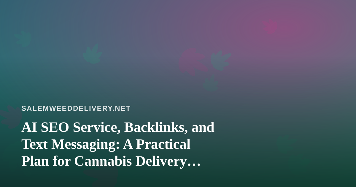 AI SEO Service, Backlinks, and Text Messaging: A Practical Plan for Cannabis Delivery Brands