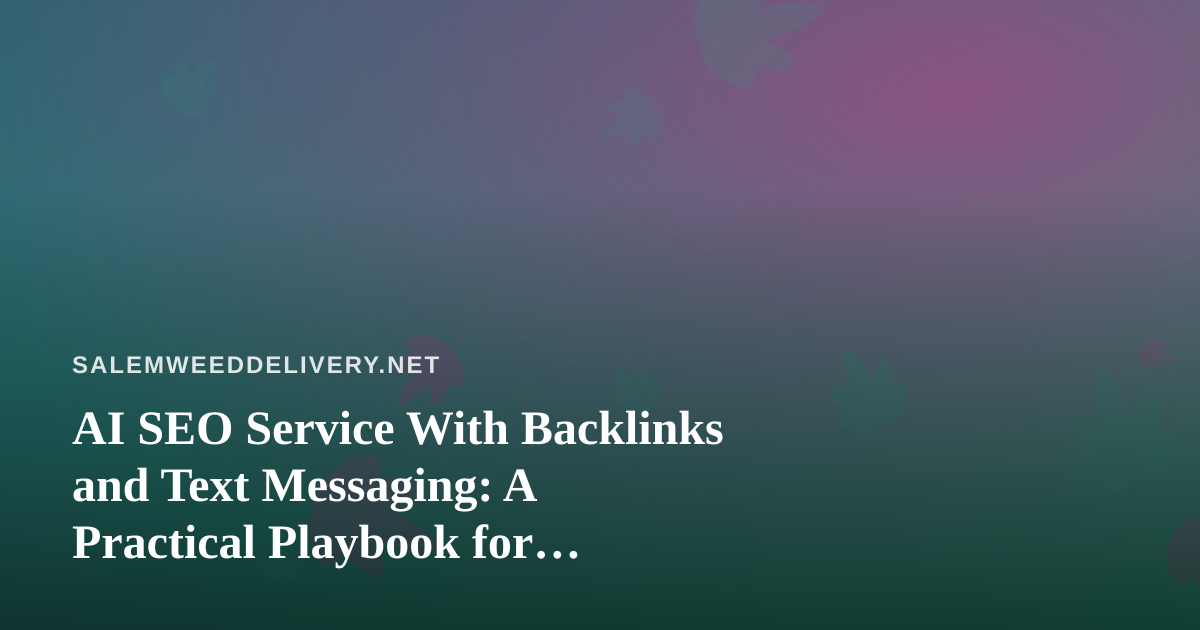 AI SEO Service With Backlinks and Text Messaging: A Practical Playbook for Cannabis Delivery
