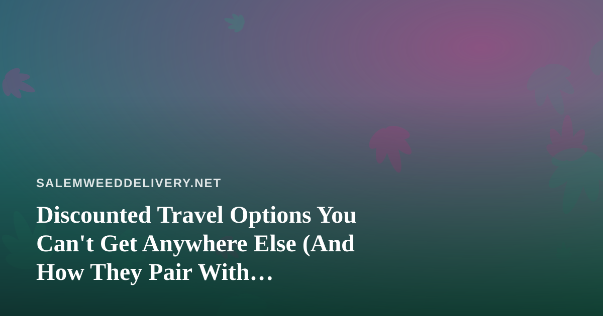 Discounted Travel Options You Can’t Get Anywhere Else (And How They Pair With Cannabis-Friendly Trips)
