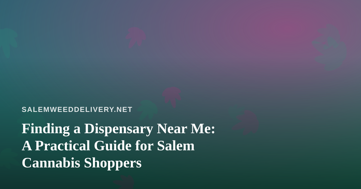 Finding a Dispensary Near Me: A Practical Guide for Salem Cannabis Shoppers
