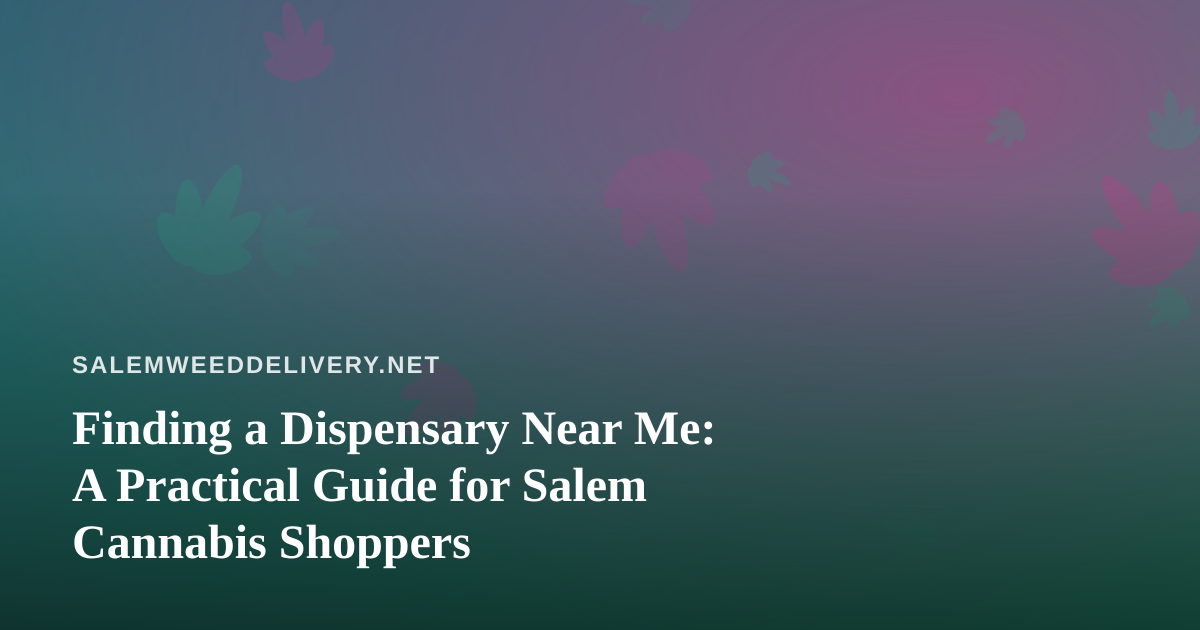 Finding a Dispensary Near Me: A Practical Guide for Salem Cannabis Shoppers