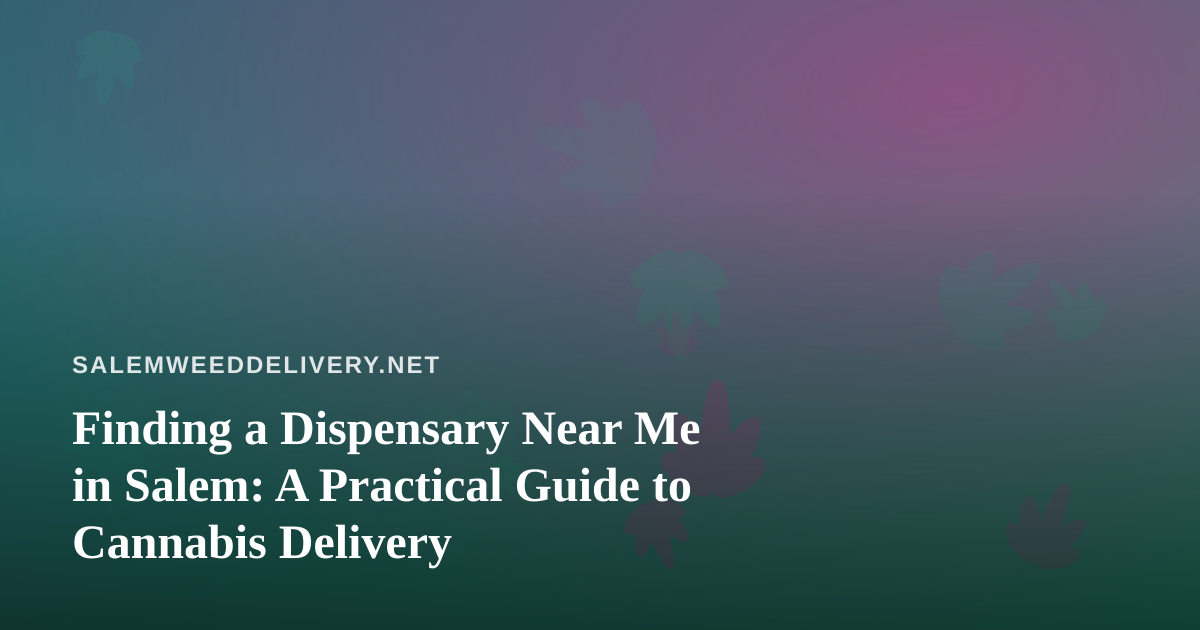 Finding a Dispensary Near Me in Salem: A Practical Guide to Cannabis Delivery