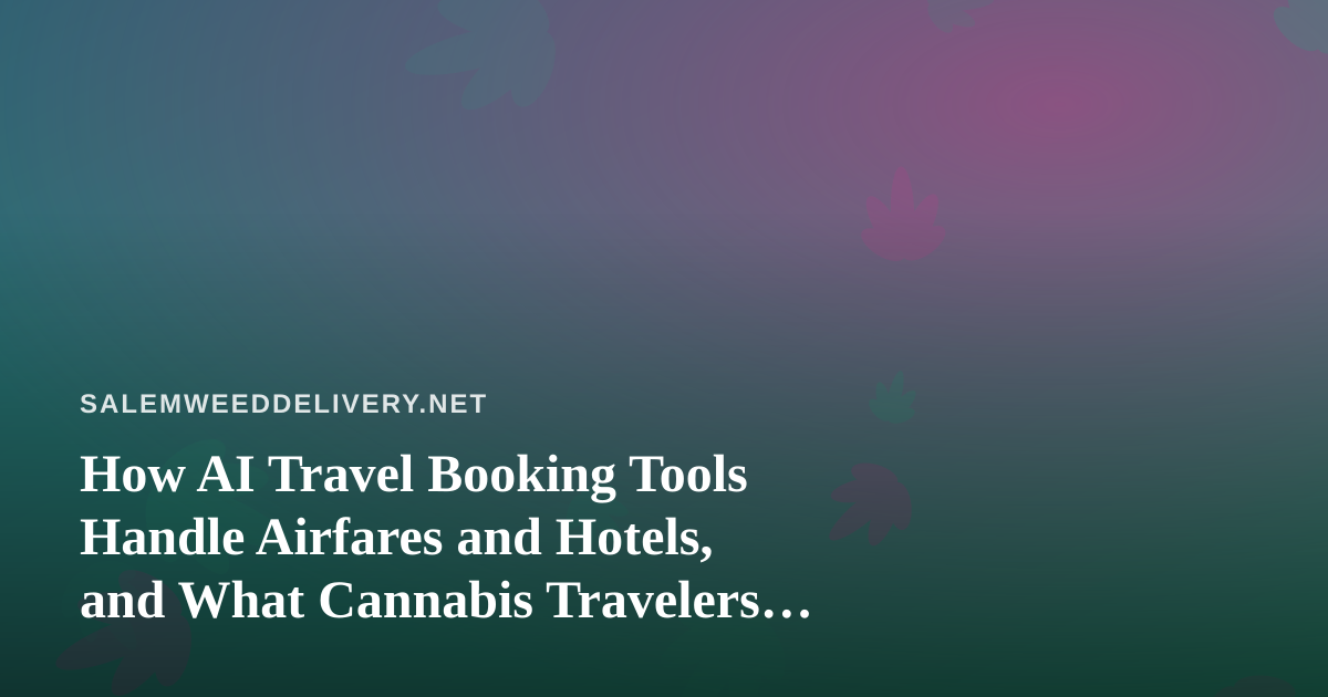 How AI Travel Booking Tools Handle Airfares and Hotels, and What Cannabis Travelers Should Check First