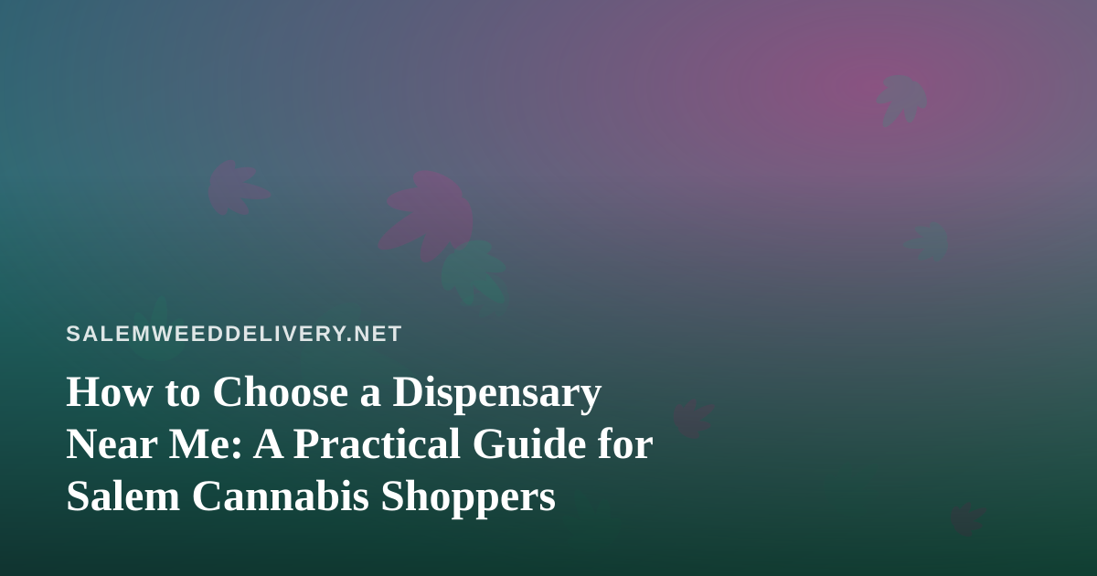 How to Choose a Dispensary Near Me: A Practical Guide for Salem Cannabis Shoppers