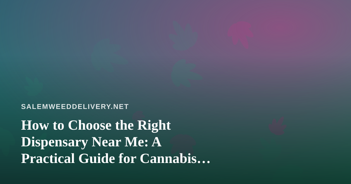 How to Choose the Right Dispensary Near Me: A Practical Guide for Cannabis Delivery