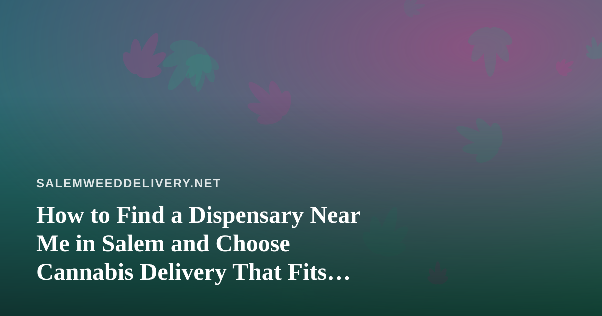 How to Find a Dispensary Near Me in Salem and Choose Cannabis Delivery That Fits Your Needs