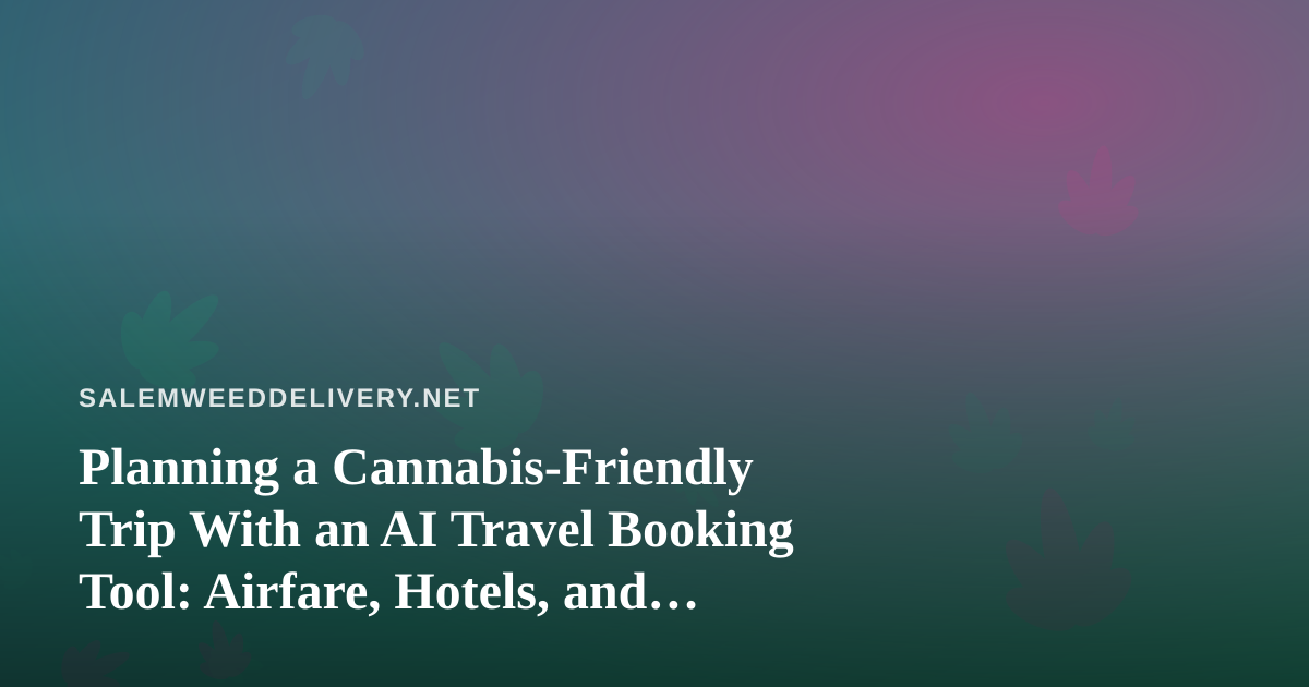 Planning a Cannabis-Friendly Trip With an AI Travel Booking Tool: Airfare, Hotels, and Delivery Rules