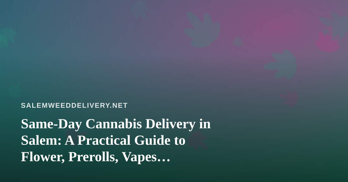 Same-Day Cannabis Delivery in Salem: A Practical Guide to Flower, Prerolls, Vapes, Edibles, and Concentrates