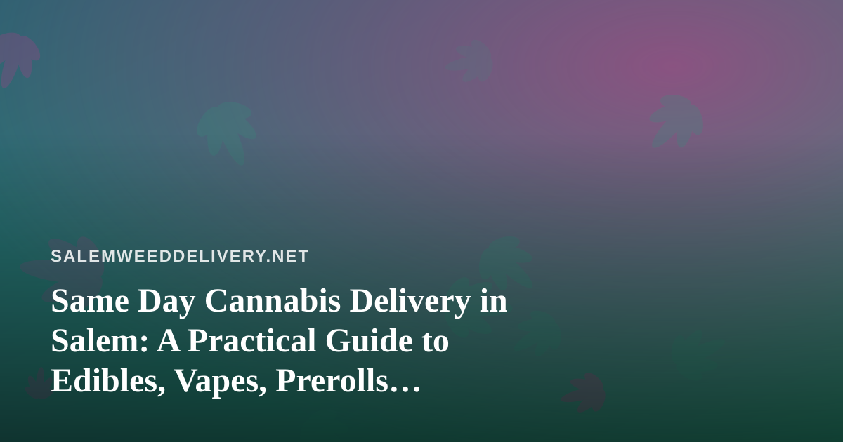 Same Day Cannabis Delivery in Salem: A Practical Guide to Edibles, Vapes, Prerolls, Flower, and Concentrates